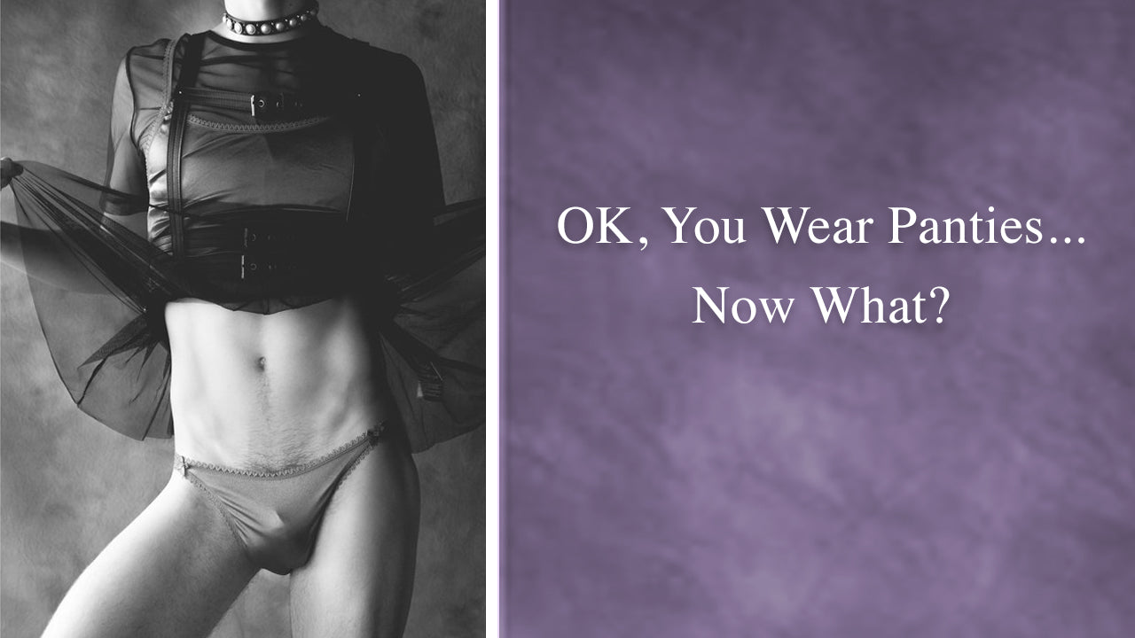 Okay, You Wear Panties...Now What?